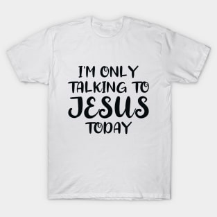 I'm Only Talking to Jesus Today T-Shirt